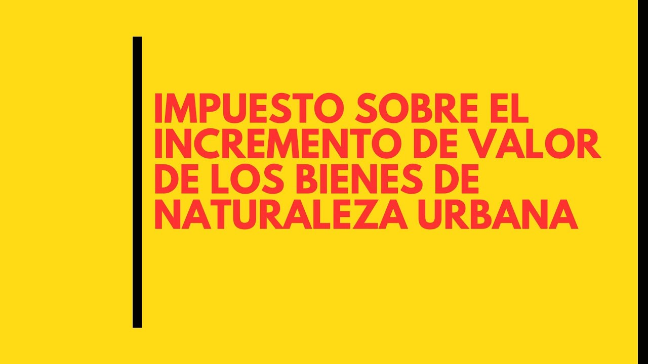 impuesto incremento de valor de los terrenos de naturaleza urbana